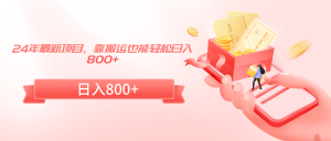 24年最新项目,靠搬运也能轻松日入800+-创业资源网