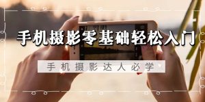 手机拍照零基础轻松入门,手机拍照-大咖必会,不分智能手机-无水印图片课程内容-创业资源网
