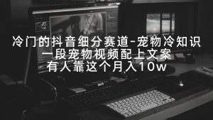 小众的抖音细分赛道-小宠物冷门知识，一段宠物视频加上创意文案，有些人靠这个月入10w-创业资源网