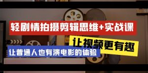 轻故事情节 拍摄剪辑逻辑思维实战演练课 让短视频更有意义 让普通人也是有演电影的感受-23堂课-创业资源网