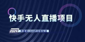 快手视频无人直播新项目,外边卖1900的全新玩法-创业资源网