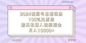 2024微信视频号全新游戏玩法,100%过原创设计,搬用机器人视频掘金队,月入10000-创业资源网