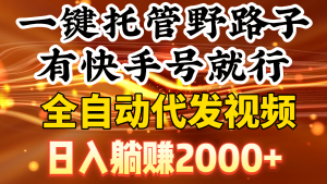 一键代管歪门邪道,有快手名就可以了,日入躺着赚钱2000 ,自动式代发货短视频-创业资源网