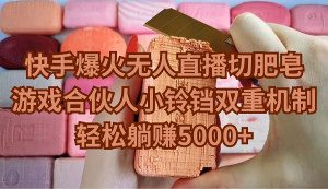 快手爆火无人直播切肥皂,游戏合伙人小铃铛双重机制,轻松躺赚5000+-创业资源网