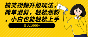 搞笑视频升级玩法,简单混剪,轻松涨粉,小白也能上手,日入1000+教程+素材-创业资源网