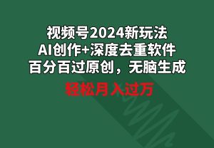 视频号2024新玩法,AI创作+深度去重软件 百分百过原创,无脑生成,月入过万-创业资源网