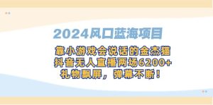 2024风口蓝海项目,靠小游戏会说话的金杰猫,抖音无人直播两场6200+,礼…-创业资源网