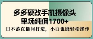 多多的硬改手机镜头,场均纯佣1700 ,日未落直播房间打造出,新手都可以轻松实际操作-创业资源网
