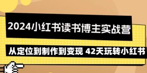 2024小红书的念书时尚博主实战营:从查找到制作到转现 42天轻松玩小红书的-创业资源网