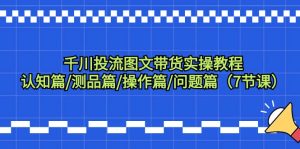 巨量千川投流图文并茂卖货实际操作实例教程：认知能力篇/测品篇/实际操作篇/难题篇-创业资源网