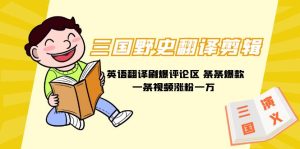 三国野史秘闻汉语翻译视频剪辑 英文翻译刷爆了发表评论 一条条爆品一条视频增粉1w 附888G素材内容-创业资源网