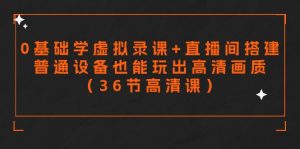 零基础学虚拟录课+直播间搭建,普通设备也能玩出高清画质-创业资源网
