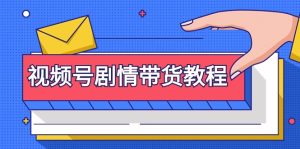 视频号剧情带货教程:注册视频号-找剧情视频-剪辑-修改剧情-去重/等等-创业资源网