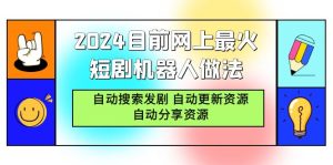 2024目前网上最火短剧机器人做法,自动搜索发剧 自动更新资源 自动分享资源-创业资源网