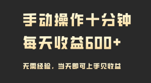手动控制十分钟，每日盈利600 ，当日实际操作当日见盈利-创业资源网