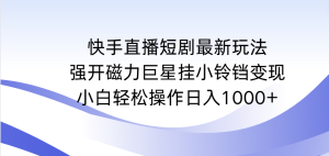 快手短剧剧本全新游戏玩法,强开磁性超级巨星挂小玲铛转现,新手轻轻松松实际操作日入1000-创业资源网