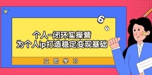 本人-闭环控制实际操作营：为ip打造出平稳转现基本，从价值定位/爆款打造/商品…-创业资源网