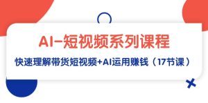 AI-小视频主题课程,迅速了解带货短视频 AI应用挣钱-创业资源网