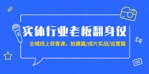 实体业老总攻坚战:示范区-线上获客课,拍照篇/整片实战演练/经营篇-创业资源网