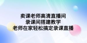 卖课老师高清电视直播间 录课间活动构建课堂教学，教师在家里轻松解决录课直播间-创业资源网