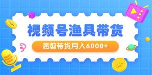 视频号渔具带货，混剪带货月入6000+，起号剪辑选品带货-创业资源网