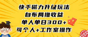 快手磁力升级玩法,自布局撸收益,单人单日300+,个人工作室均可操作-创业资源网