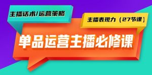 单品运营实操主播必修课:主播话术/运营策略/主播表现力-创业资源网