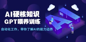 AI硬核知识-GPT喂养训练，自动化工作，带你了解AI的能力边界-创业资源网