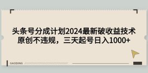 今日头条号分为方案2024全新破盈利技术性,原创设计不违规,三天养号日入1000-创业资源网