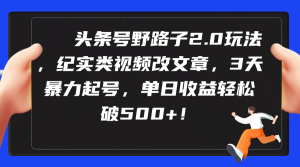 今日头条号歪门邪道2.0游戏玩法,纪实类短视频改文章,3天暴力行为养号,单日盈利轻轻松松破500-创业资源网