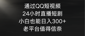 根据QQ小视频、24h直播间短剧剧本,新手也可以日入300 ,老平台非常值得信奈-创业资源网