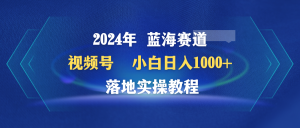 2024年瀚海跑道 微信视频号 新手日入1000 落地式实际操作实例教程-创业资源网