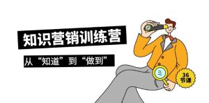 知识营销训练营·实操班,从“知道”到“做到”-创业资源网