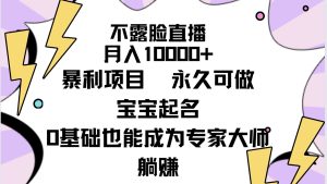不露脸直播,月入10000 赚钱项目,永久性能做,宝宝取名-创业资源网