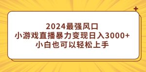 2024最强风口,小游戏直播暴力行为转现日入3000 新手也能快速上手-创业资源网