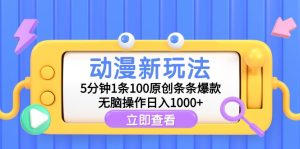 动漫新玩法，5分钟1条100原创条条爆款，无脑操作日入1000+-创业资源网
