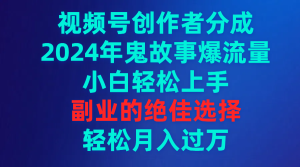 视频号创作者分成,2024年鬼故事爆流量,小白轻松上手,副业的绝佳选择…-创业资源网