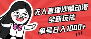 无人直播沙雕动漫全新玩法,单号日入1000+,小白可做,详细教程-创业资源网