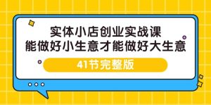 实体线小店创业实战演练课,能够做到小买卖才能做到大生意-41节完整篇-创业资源网