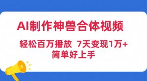 AI制做神兽合体短视频,轻轻松松上百万播放视频,七天转现1万 简易好上手-创业资源网