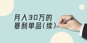 某公众号付费文章《月入30万的暴利单品(续)》客单价三四千,非常暴利-创业资源网