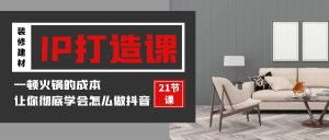 装修建材-IP打造课,一顿火锅的成本,让你彻底学会怎么做抖音(21节视频课)-创业资源网
