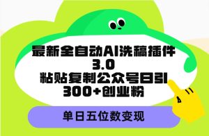 最新全自动AI洗稿插件3.0,粘贴复制公众号日引300+创业粉,单日五位数变现-创业资源网