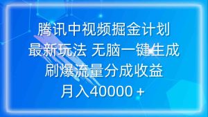 腾讯中视频掘金计划,最新玩法 无脑一键生成 刷爆流量分成收益 月入40000+-创业资源网