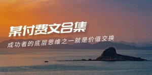 赢在 8小时之外《付费文合集》成功者的底层思维之一 就是价值交换-创业资源网