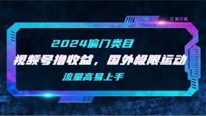 【2024偏类别目】微信视频号撸盈利,二创海外极限运动视频合集,总流量高上手快-创业资源网