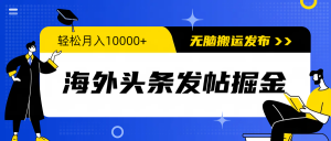 国外今日头条发帖子掘金队,轻轻松松月入10000 ,没脑子运送公布,新手入门零门槛-创业资源网