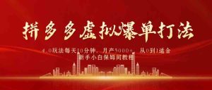拼多多虚拟爆单打法4.0,每天10分钟,月产5000+,从0到1赚收益教程-创业资源网
