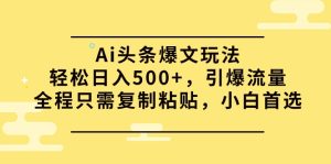 Ai今日头条热文游戏玩法,轻轻松松日入500 ,引爆流量全过程仅需拷贝,新手优选-创业资源网