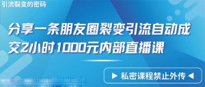 只靠共享一条朋友圈裂变引流全自动交易量2个小时1000内部结构网上课程-创业资源网